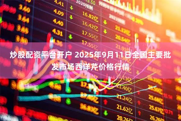 炒股配资平台开户 2025年9月11日全国主要批发市场西洋芹价格行情