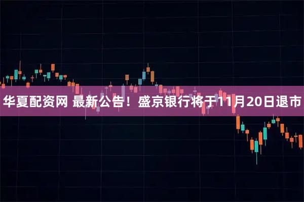 华夏配资网 最新公告！盛京银行将于11月20日退市