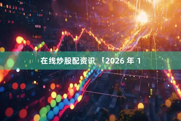 在线炒股配资识 「2026 年 1