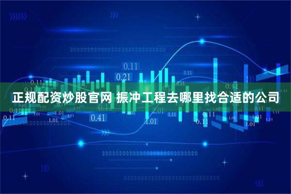 正规配资炒股官网 振冲工程去哪里找合适的公司