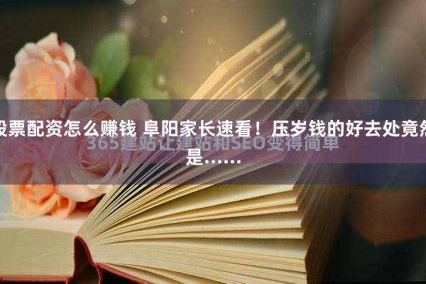 股票配资怎么赚钱 阜阳家长速看！压岁钱的好去处竟然是......