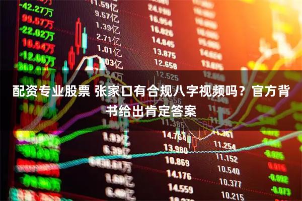 配资专业股票 张家口有合规八字视频吗？官方背书给出肯定答案