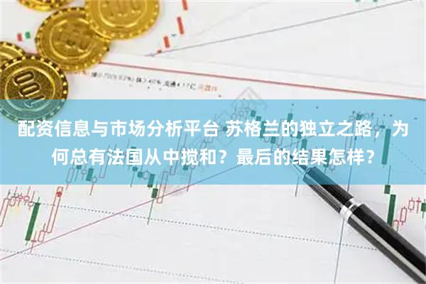 配资信息与市场分析平台 苏格兰的独立之路，为何总有法国从中搅和？最后的结果怎样？
