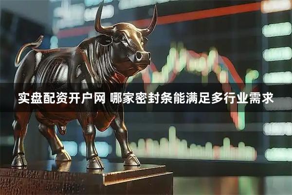 实盘配资开户网 哪家密封条能满足多行业需求