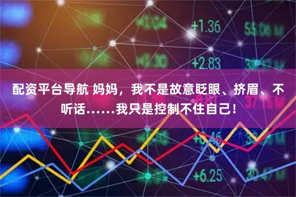 配资平台导航 妈妈，我不是故意眨眼、挤眉、不听话……我只是控制不住自己！