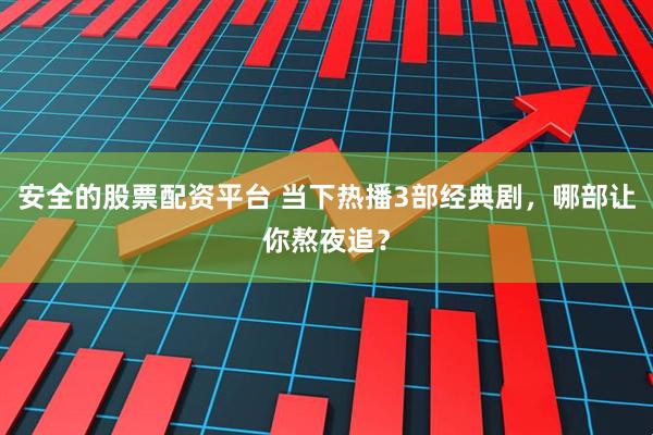 安全的股票配资平台 当下热播3部经典剧，哪部让你熬夜追？
