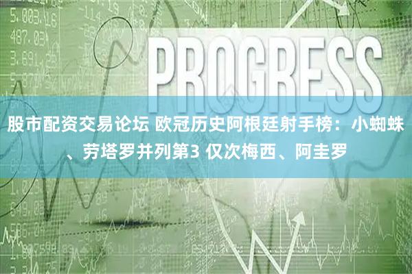 股市配资交易论坛 欧冠历史阿根廷射手榜：小蜘蛛、劳塔罗并列第3 仅次梅西、阿圭罗