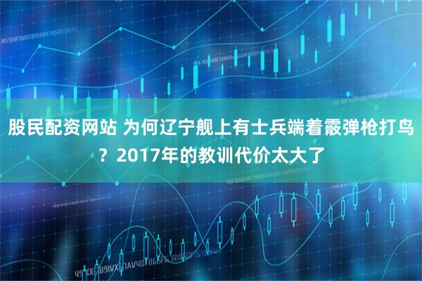 股民配资网站 为何辽宁舰上有士兵端着霰弹枪打鸟？2017年的教训代价太大了