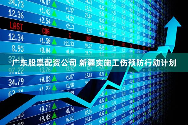广东股票配资公司 新疆实施工伤预防行动计划